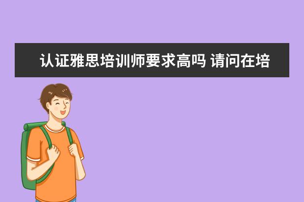 认证雅思培训师要求高吗 请问在培训机构里,当一名雅思托福老师,月薪在哪个范...