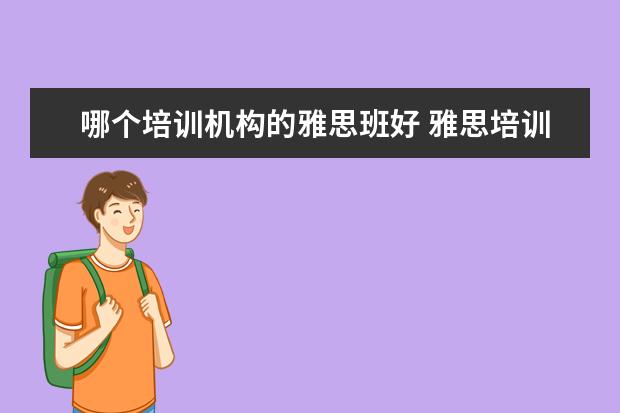 哪个培训机构的雅思班好 雅思培训机构哪个好一点