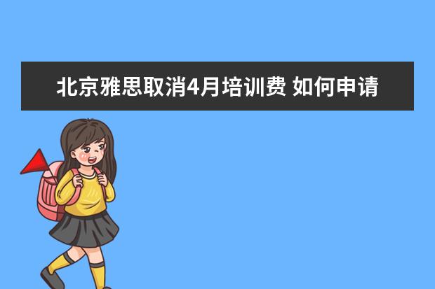 北京雅思取消4月培训费 如何申请雅思退考并获得退款