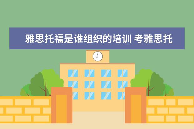 雅思托福是谁组织的培训 考雅思托福一定要参加培训班吗