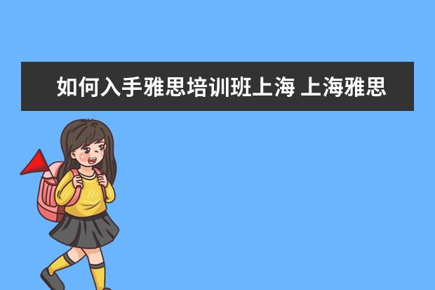 如何入手雅思培训班上海 上海雅思培训哪家比较好?