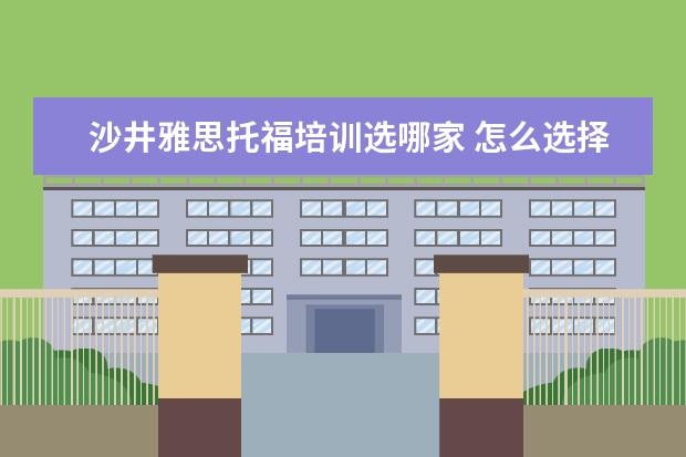 沙井雅思托福培训选哪家 怎么选择雅思托福培训机构?