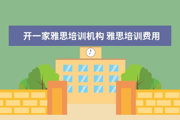 开一家雅思培训机构 雅思培训费用大概要多少呢? ?