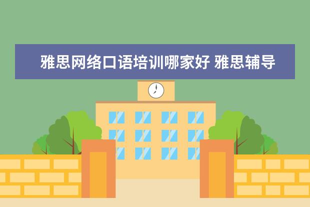 雅思网络口语培训哪家好 雅思辅导培训班哪家好