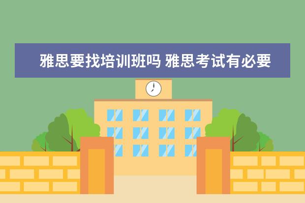 雅思要找培训班吗 雅思考试有必要报培训机构吗? ?