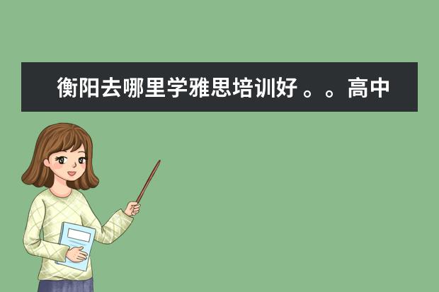 衡阳去哪里学雅思培训好 。。高中语文作文素材3
