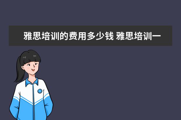 雅思培训的费用多少钱 雅思培训一般多少钱?