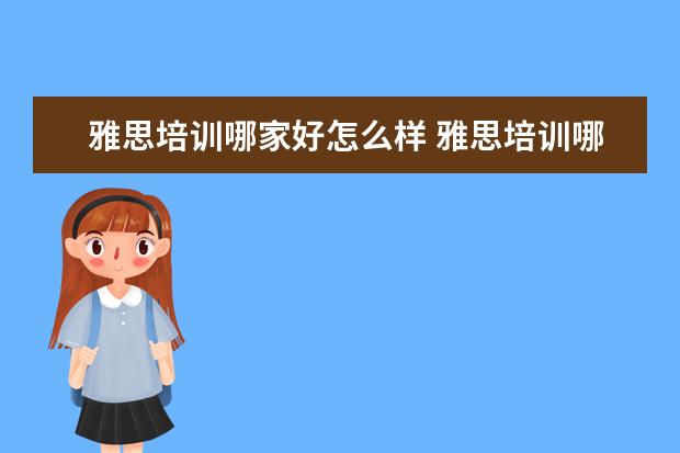 雅思培训哪家好怎么样 雅思培训哪家好?