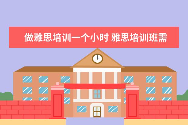 做雅思培训一个小时 雅思培训班需要学多长时间
