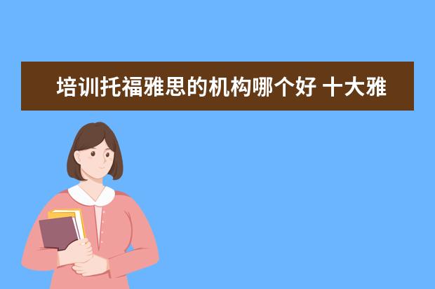 培训托福雅思的机构哪个好 十大雅思培训机构排名,雅思培训哪个好