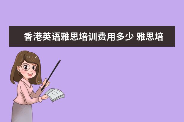 香港英语雅思培训费用多少 雅思培训费用大概要多少呢?