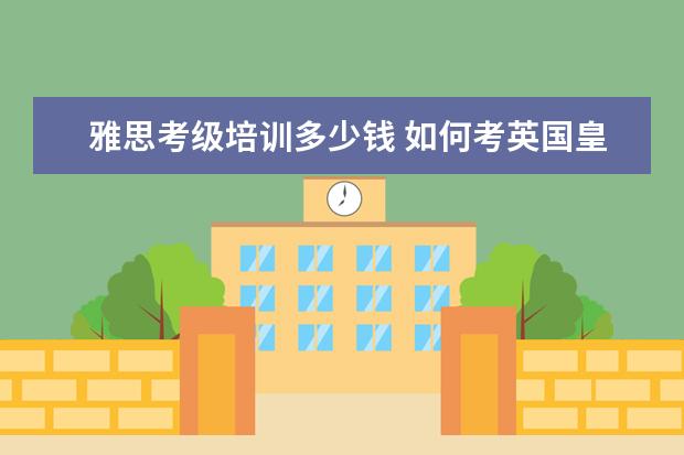 雅思考级培训多少钱 如何考英国皇家音乐学院