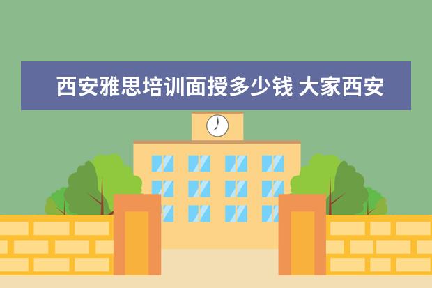 西安雅思培训面授多少钱 大家西安雅思一对一的费用是多少