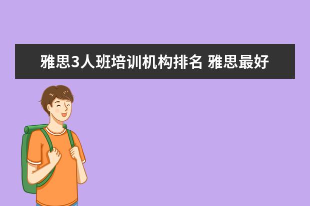雅思3人班培训机构排名 雅思最好培训机构排名