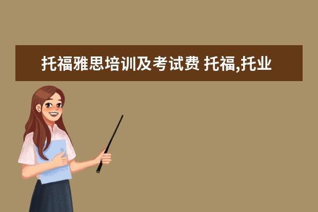 托福雅思培训及考试费 托福,托业,雅思各多少钱