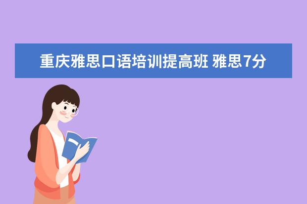 重庆雅思口语培训提高班 雅思7分究竟有多难?