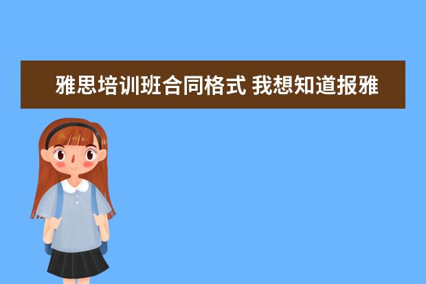 雅思培训班合同格式 我想知道报雅思班,签合同的时候要注意什么,为什么要...