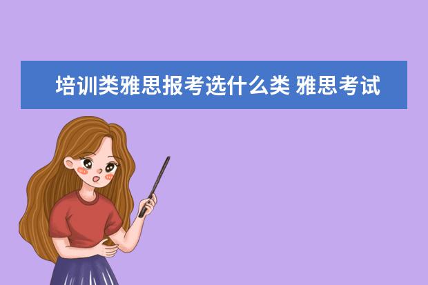 培训类雅思报考选什么类 雅思考试类别有哪几种?