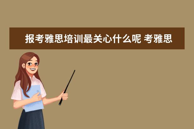 报考雅思培训最关心什么呢 考雅思需不需要报个培训班啊?