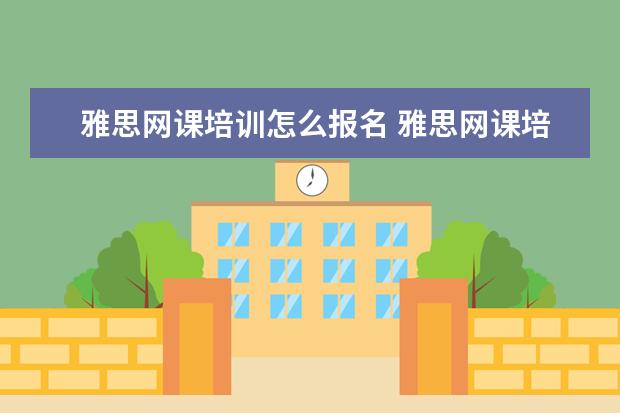 雅思网课培训怎么报名 雅思网课培训班哪家好