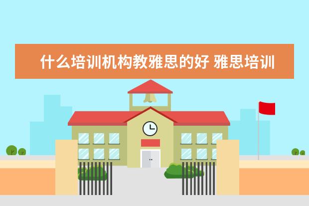 什么培训机构教雅思的好 雅思培训机构哪个好一点