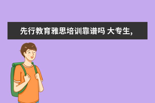 先行教育雅思培训靠谱吗 大专生,如何到国外专升本或是专升硕留学