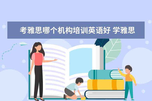 考雅思哪个机构培训英语好 学雅思哪家培训机构好