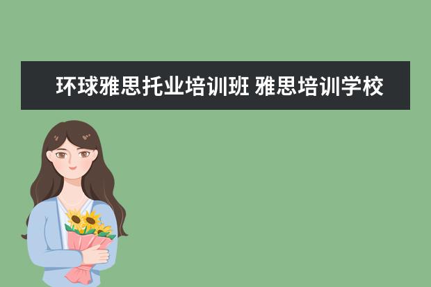 环球雅思托业培训班 雅思培训学校排名哪个好