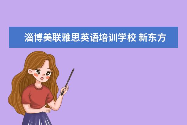 淄博美联雅思英语培训学校 新东方英语,美联英语,环球雅思。补雅思去哪个更好啊...