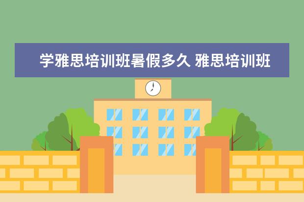 学雅思培训班暑假多久 雅思培训班一般要培训多久?