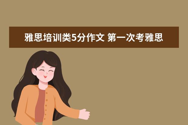 雅思培训类5分作文 第一次考雅思做听力太紧张了就4.5,写作5分,题目难不...