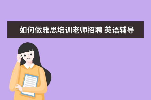 如何做雅思培训老师招聘 英语辅导老师的条件?