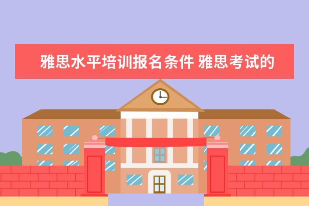 雅思水平培训报名条件 雅思考试的报考条件?