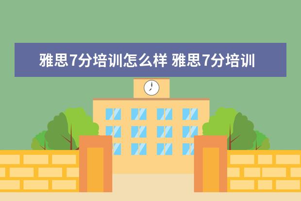雅思7分培训怎么样 雅思7分培训班哪家好