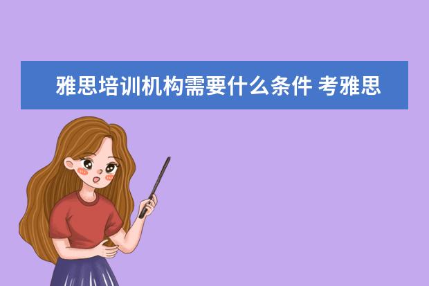 雅思培训机构需要什么条件 考雅思需要具备什么条件