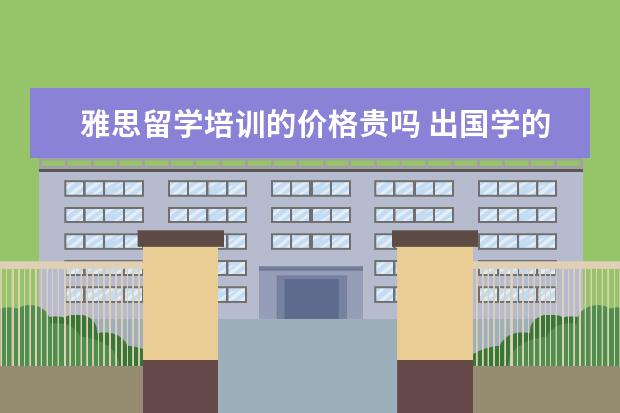 雅思留学培训的价格贵吗 出国学的雅思培训班贵吗?