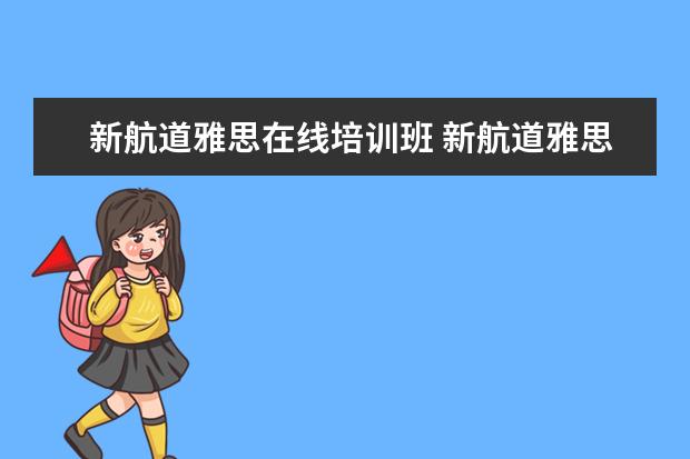 新航道雅思在线培训班 新航道雅思培训班收费