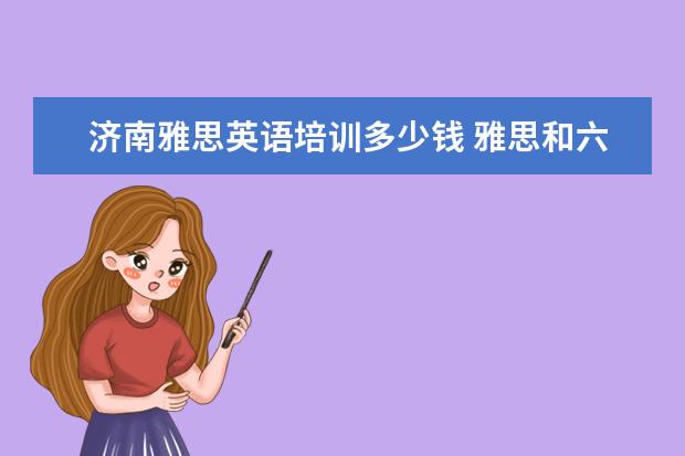 济南雅思英语培训多少钱 雅思和六级的区别是?