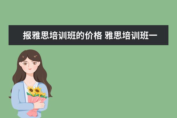 报雅思培训班的价格 雅思培训班一般多少钱