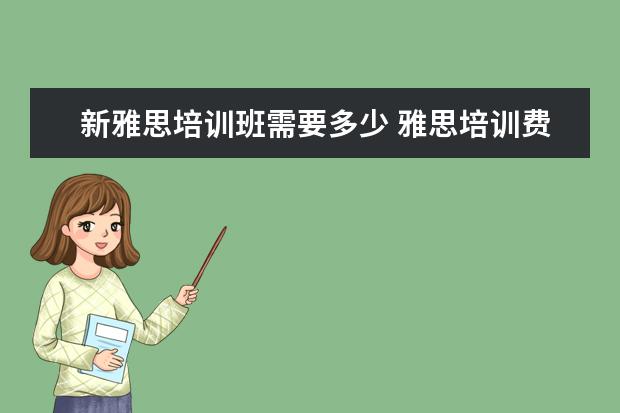 新雅思培训班需要多少 雅思培训费用大概要多少呢? ?