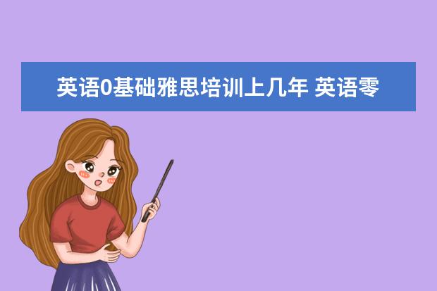 英语0基础雅思培训上几年 英语零基础考雅思5分需要多久