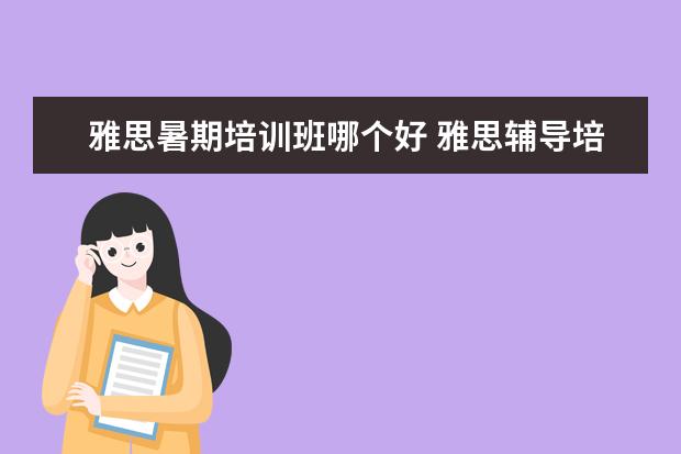 雅思暑期培训班哪个好 雅思辅导培训班哪家好