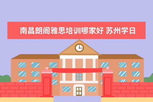 南昌朗阁雅思培训哪家好 苏州学日语哪里好