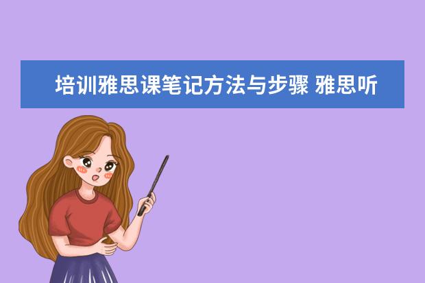 培训雅思课笔记方法与步骤 雅思听力笔记技巧