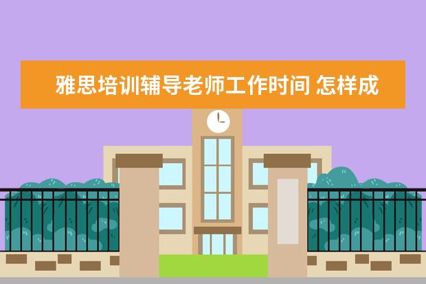 雅思培训辅导老师工作时间 怎样成为一名雅思老师 非得考教师资格证吗? PS:现在...