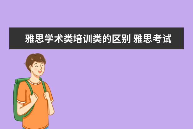 雅思学术类培训类的区别 雅思考试,学术类和培训类有什么差别?