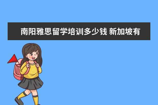 南阳雅思留学培训多少钱 新加坡有什么好的大学?