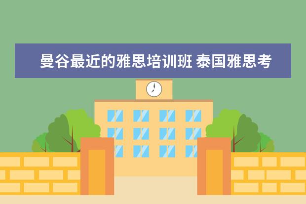 曼谷最近的雅思培训班 泰国雅思考团哪里可以报名?