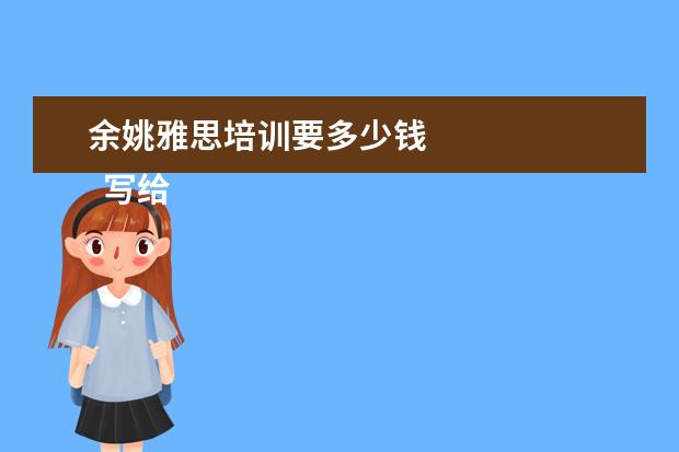 余姚雅思培训要多少钱 
  写给老师的感谢信 篇2