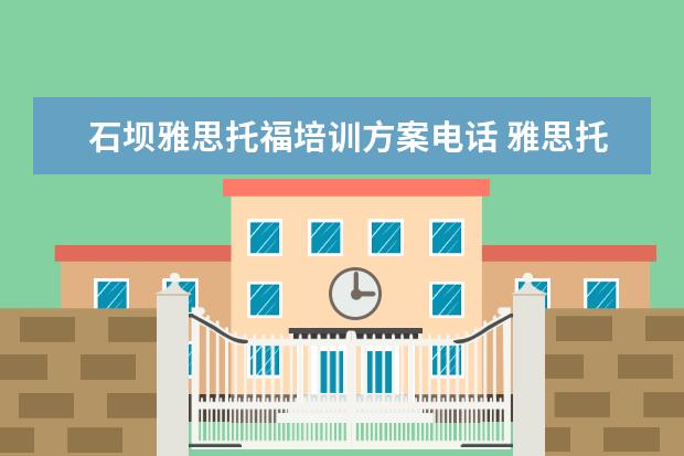 石坝雅思托福培训方案电话 雅思托福培训班费用